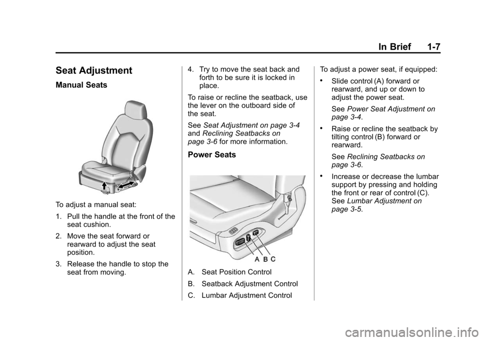 CADILLAC SRX 2012 2.G User Guide Black plate (7,1)Cadillac SRX Owner Manual (Include Mex) - 2012
In Brief 1-7
Seat Adjustment
Manual Seats
To adjust a manual seat:
1. Pull the handle at the front of theseat cushion.
2. Move the seat CADILLAC SRX 2012 2.G User Guide Black plate (7,1)Cadillac SRX Owner Manual (Include Mex) - 2012
In Brief 1-7
Seat Adjustment
Manual Seats
To adjust a manual seat:
1. Pull the handle at the front of theseat cushion.
2. Move the seat