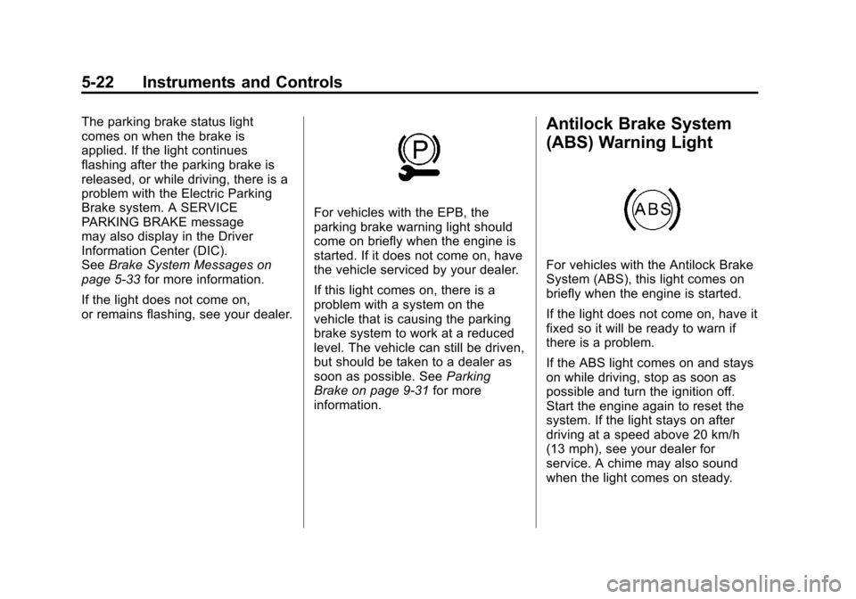 CADILLAC SRX 2012 2.G Owners Manual Black plate (22,1)Cadillac SRX Owner Manual (Include Mex) - 2012
5-22 Instruments and Controls
The parking brake status light
comes on when the brake is
applied. If the light continues
flashing after CADILLAC SRX 2012 2.G Owners Manual Black plate (22,1)Cadillac SRX Owner Manual (Include Mex) - 2012
5-22 Instruments and Controls
The parking brake status light
comes on when the brake is
applied. If the light continues
flashing after
