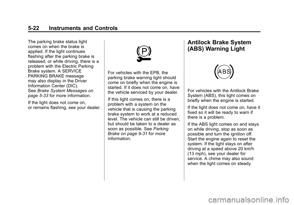 CADILLAC SRX 2012 2.G Owners Manual Black plate (22,1)Cadillac SRX Owner Manual (Include Mex) - 2012
5-22 Instruments and Controls
The parking brake status light
comes on when the brake is
applied. If the light continues
flashing after 