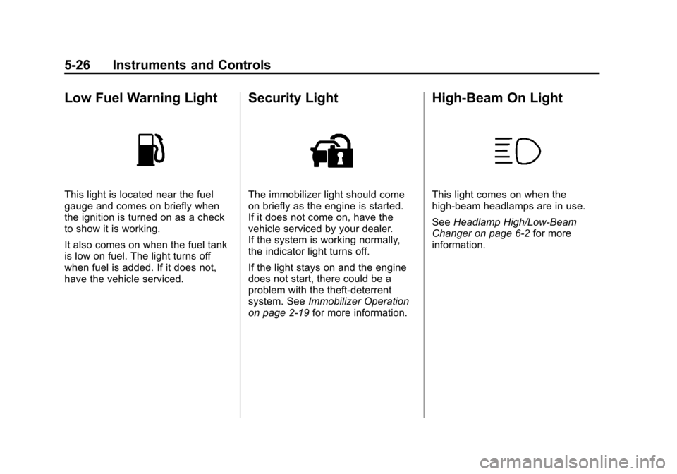 CADILLAC SRX 2012 2.G Owners Manual Black plate (26,1)Cadillac SRX Owner Manual (Include Mex) - 2012
5-26 Instruments and Controls
Low Fuel Warning Light
This light is located near the fuel
gauge and comes on briefly when
the ignition i CADILLAC SRX 2012 2.G Owners Manual Black plate (26,1)Cadillac SRX Owner Manual (Include Mex) - 2012
5-26 Instruments and Controls
Low Fuel Warning Light
This light is located near the fuel
gauge and comes on briefly when
the ignition i