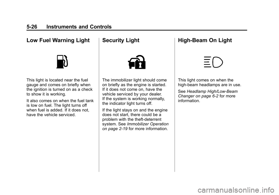 CADILLAC SRX 2012 2.G Owners Manual Black plate (26,1)Cadillac SRX Owner Manual (Include Mex) - 2012
5-26 Instruments and Controls
Low Fuel Warning Light
This light is located near the fuel
gauge and comes on briefly when
the ignition i
