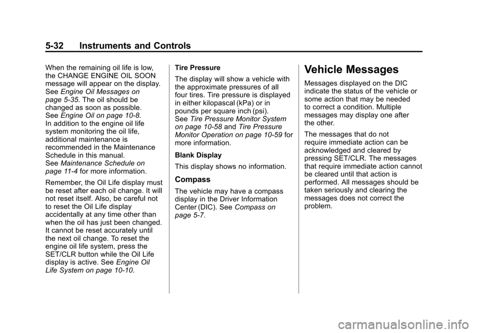 CADILLAC SRX 2012 2.G Owners Manual Black plate (32,1)Cadillac SRX Owner Manual (Include Mex) - 2012
5-32 Instruments and Controls
When the remaining oil life is low,
the CHANGE ENGINE OIL SOON
message will appear on the display.
SeeEng CADILLAC SRX 2012 2.G Owners Manual Black plate (32,1)Cadillac SRX Owner Manual (Include Mex) - 2012
5-32 Instruments and Controls
When the remaining oil life is low,
the CHANGE ENGINE OIL SOON
message will appear on the display.
SeeEng