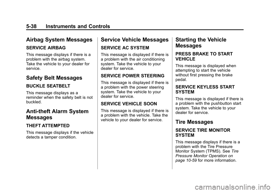 CADILLAC SRX 2012 2.G Owners Manual Black plate (38,1)Cadillac SRX Owner Manual (Include Mex) - 2012
5-38 Instruments and Controls
Airbag System Messages
SERVICE AIRBAG
This message displays if there is a
problem with the airbag system. CADILLAC SRX 2012 2.G Owners Manual Black plate (38,1)Cadillac SRX Owner Manual (Include Mex) - 2012
5-38 Instruments and Controls
Airbag System Messages
SERVICE AIRBAG
This message displays if there is a
problem with the airbag system.