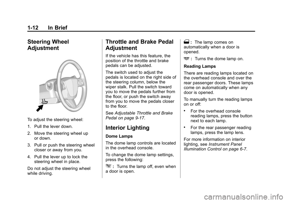 CADILLAC SRX 2012 2.G User Guide Black plate (12,1)Cadillac SRX Owner Manual (Include Mex) - 2012
1-12 In Brief
Steering Wheel
Adjustment
To adjust the steering wheel:
1. Pull the lever down.
2. Move the steering wheel upor down.
3. CADILLAC SRX 2012 2.G User Guide Black plate (12,1)Cadillac SRX Owner Manual (Include Mex) - 2012
1-12 In Brief
Steering Wheel
Adjustment
To adjust the steering wheel:
1. Pull the lever down.
2. Move the steering wheel upor down.
3.
