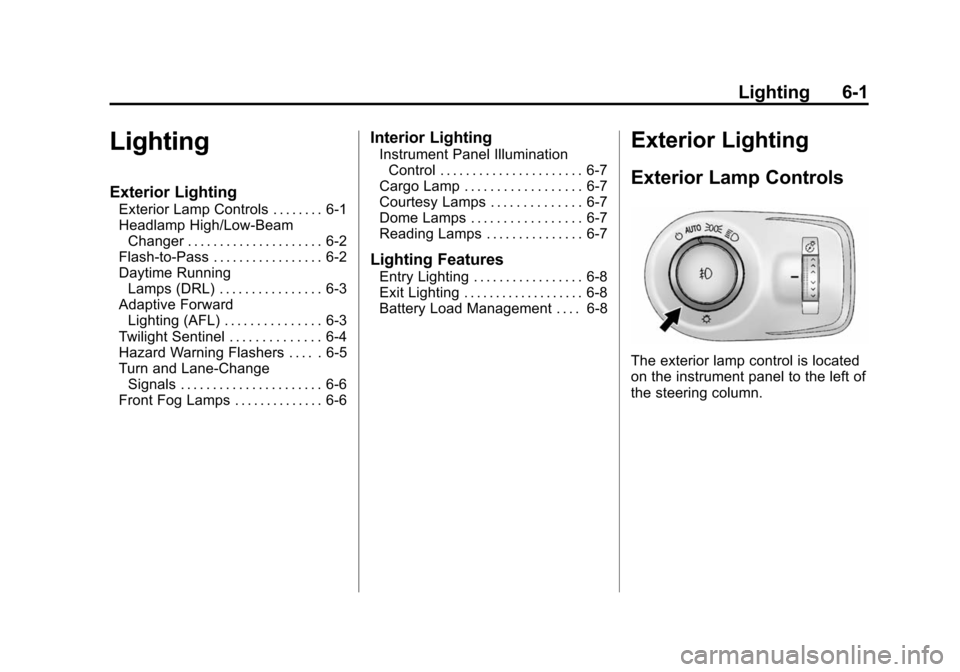CADILLAC SRX 2012 2.G Owners Manual Black plate (1,1)Cadillac SRX Owner Manual (Include Mex) - 2012
Lighting 6-1
Lighting
Exterior Lighting
Exterior Lamp Controls . . . . . . . . 6-1
Headlamp High/Low-BeamChanger . . . . . . . . . . . . CADILLAC SRX 2012 2.G Owners Manual Black plate (1,1)Cadillac SRX Owner Manual (Include Mex) - 2012
Lighting 6-1
Lighting
Exterior Lighting
Exterior Lamp Controls . . . . . . . . 6-1
Headlamp High/Low-BeamChanger . . . . . . . . . . . .