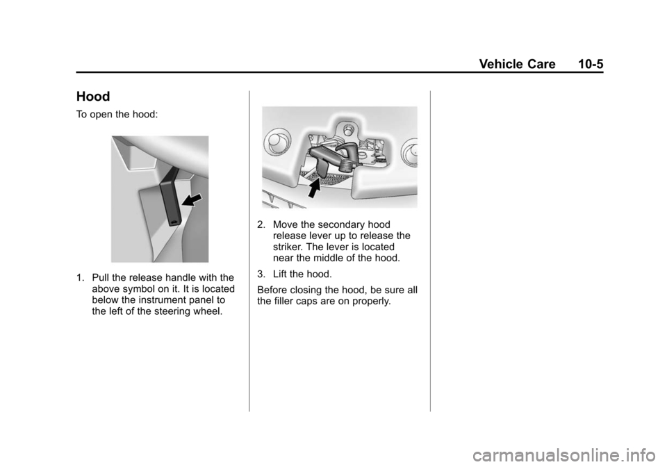 CADILLAC SRX 2012 2.G Owners Manual Black plate (5,1)Cadillac SRX Owner Manual (Include Mex) - 2012
Vehicle Care 10-5
Hood
To open the hood:
1. Pull the release handle with theabove symbol on it. It is located
below the instrument panel