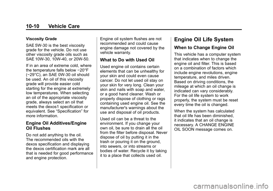 CADILLAC SRX 2012 2.G Owners Manual Black plate (10,1)Cadillac SRX Owner Manual (Include Mex) - 2012
10-10 Vehicle Care
Viscosity Grade
SAE 5W‐30 is the best viscosity
grade for the vehicle. Do not use
other viscosity grade oils such CADILLAC SRX 2012 2.G Owners Manual Black plate (10,1)Cadillac SRX Owner Manual (Include Mex) - 2012
10-10 Vehicle Care
Viscosity Grade
SAE 5W‐30 is the best viscosity
grade for the vehicle. Do not use
other viscosity grade oils such