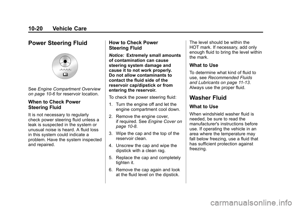 CADILLAC SRX 2012 2.G Owners Guide Black plate (20,1)Cadillac SRX Owner Manual (Include Mex) - 2012
10-20 Vehicle Care
Power Steering Fluid
SeeEngine Compartment Overview
on page 10‑6 for reservoir location.
When to Check Power
Steer