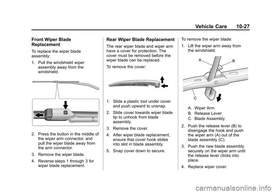 CADILLAC SRX 2012 2.G Owners Manual Black plate (27,1)Cadillac SRX Owner Manual (Include Mex) - 2012
Vehicle Care 10-27
Front Wiper Blade
Replacement
To replace the wiper blade
assembly:
1. Pull the windshield wiperassembly away from th CADILLAC SRX 2012 2.G Owners Manual Black plate (27,1)Cadillac SRX Owner Manual (Include Mex) - 2012
Vehicle Care 10-27
Front Wiper Blade
Replacement
To replace the wiper blade
assembly:
1. Pull the windshield wiperassembly away from th