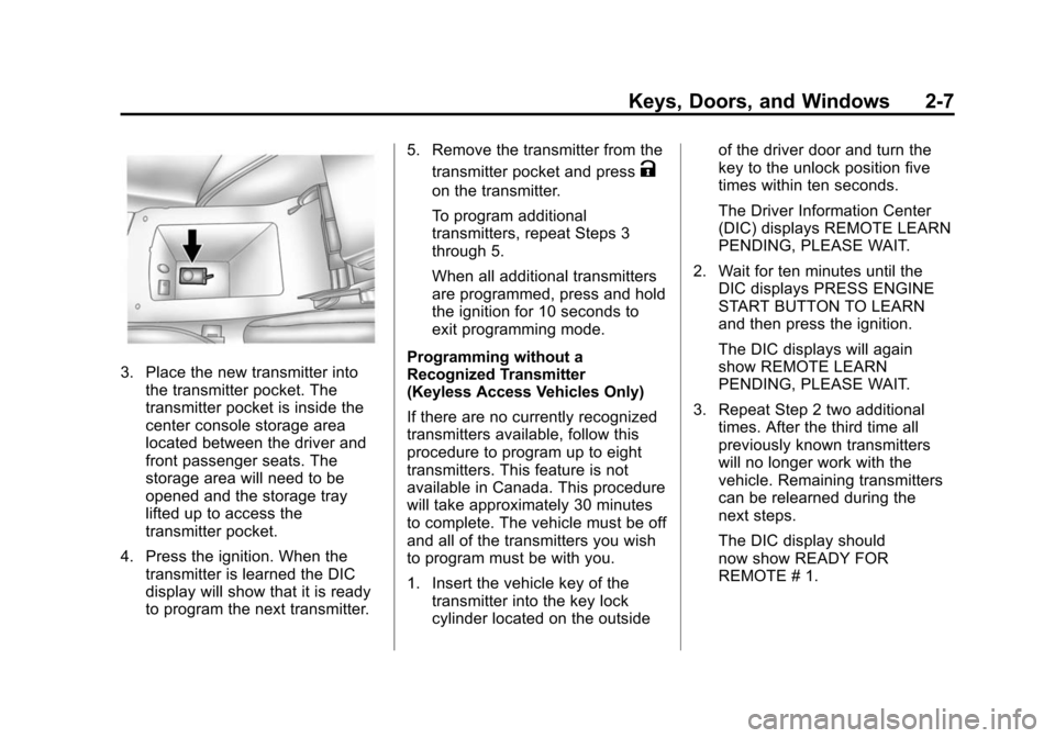 CADILLAC SRX 2012 2.G Owners Guide Black plate (7,1)Cadillac SRX Owner Manual (Include Mex) - 2012
Keys, Doors, and Windows 2-7
3. Place the new transmitter intothe transmitter pocket. The
transmitter pocket is inside the
center consol CADILLAC SRX 2012 2.G Owners Guide Black plate (7,1)Cadillac SRX Owner Manual (Include Mex) - 2012
Keys, Doors, and Windows 2-7
3. Place the new transmitter intothe transmitter pocket. The
transmitter pocket is inside the
center consol