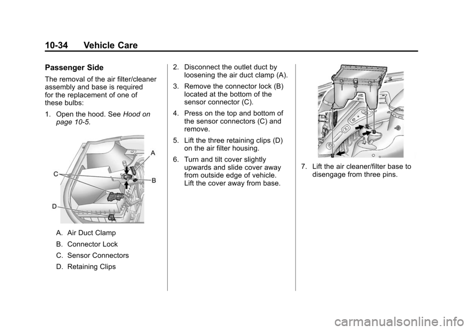 CADILLAC SRX 2012 2.G Owners Manual Black plate (34,1)Cadillac SRX Owner Manual (Include Mex) - 2012
10-34 Vehicle Care
Passenger Side
The removal of the air filter/cleaner
assembly and base is required
for the replacement of one of
the