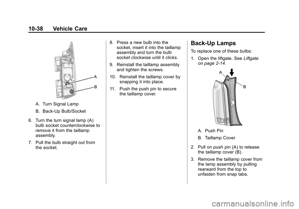 CADILLAC SRX 2012 2.G Owners Manual Black plate (38,1)Cadillac SRX Owner Manual (Include Mex) - 2012
10-38 Vehicle Care
A. Turn Signal Lamp
B. Back-Up Bulb/Socket
6. Turn the turn signal lamp (A) bulb socket counterclockwise to
remove i CADILLAC SRX 2012 2.G Owners Manual Black plate (38,1)Cadillac SRX Owner Manual (Include Mex) - 2012
10-38 Vehicle Care
A. Turn Signal Lamp
B. Back-Up Bulb/Socket
6. Turn the turn signal lamp (A) bulb socket counterclockwise to
remove i