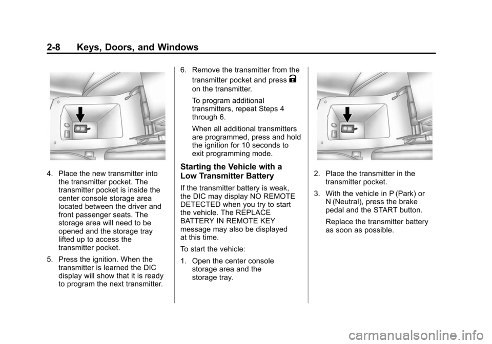 CADILLAC SRX 2012 2.G Owners Guide Black plate (8,1)Cadillac SRX Owner Manual (Include Mex) - 2012
2-8 Keys, Doors, and Windows
4. Place the new transmitter intothe transmitter pocket. The
transmitter pocket is inside the
center consol CADILLAC SRX 2012 2.G Owners Guide Black plate (8,1)Cadillac SRX Owner Manual (Include Mex) - 2012
2-8 Keys, Doors, and Windows
4. Place the new transmitter intothe transmitter pocket. The
transmitter pocket is inside the
center consol