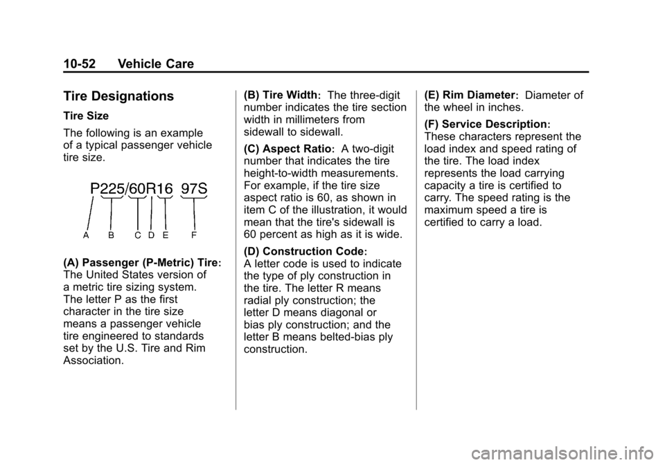 CADILLAC SRX 2012 2.G Owners Manual Black plate (52,1)Cadillac SRX Owner Manual (Include Mex) - 2012
10-52 Vehicle Care
Tire Designations
Tire Size
The following is an example
of a typical passenger vehicle
tire size.
(A) Passenger (P CADILLAC SRX 2012 2.G Owners Manual Black plate (52,1)Cadillac SRX Owner Manual (Include Mex) - 2012
10-52 Vehicle Care
Tire Designations
Tire Size
The following is an example
of a typical passenger vehicle
tire size.
(A) Passenger (P
