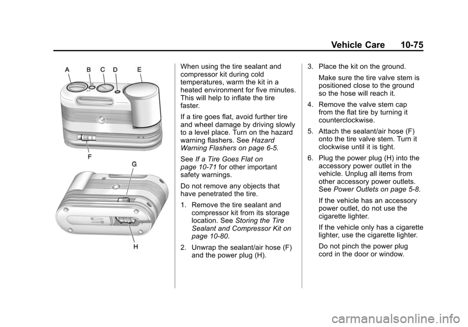 CADILLAC SRX 2012 2.G Owners Manual Black plate (75,1)Cadillac SRX Owner Manual (Include Mex) - 2012
Vehicle Care 10-75
When using the tire sealant and
compressor kit during cold
temperatures, warm the kit in a
heated environment for fi CADILLAC SRX 2012 2.G Owners Manual Black plate (75,1)Cadillac SRX Owner Manual (Include Mex) - 2012
Vehicle Care 10-75
When using the tire sealant and
compressor kit during cold
temperatures, warm the kit in a
heated environment for fi
