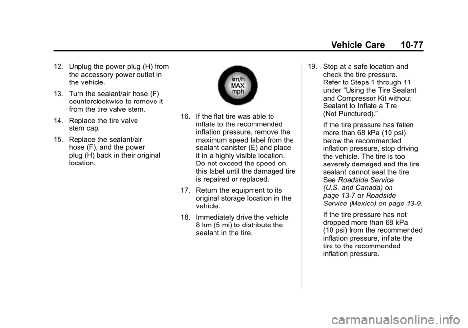 CADILLAC SRX 2012 2.G Owners Manual Black plate (77,1)Cadillac SRX Owner Manual (Include Mex) - 2012
Vehicle Care 10-77
12. Unplug the power plug (H) fromthe accessory power outlet in
the vehicle.
13. Turn the sealant/air hose (F) count CADILLAC SRX 2012 2.G Owners Manual Black plate (77,1)Cadillac SRX Owner Manual (Include Mex) - 2012
Vehicle Care 10-77
12. Unplug the power plug (H) fromthe accessory power outlet in
the vehicle.
13. Turn the sealant/air hose (F) count