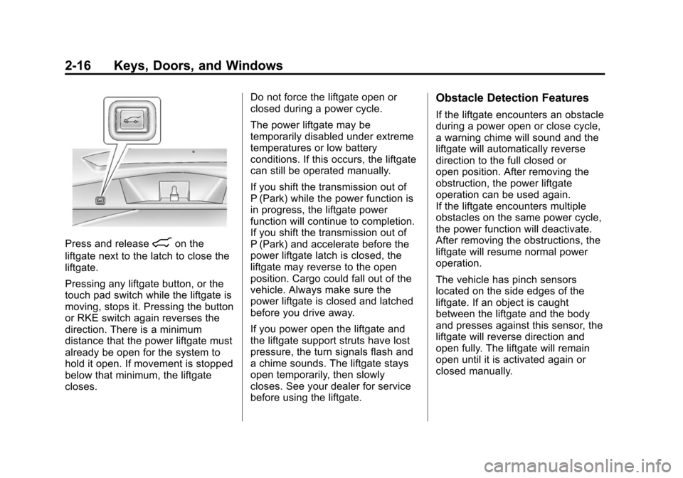 CADILLAC SRX 2012 2.G Service Manual Black plate (16,1)Cadillac SRX Owner Manual (Include Mex) - 2012
2-16 Keys, Doors, and Windows
Press and release8on the
liftgate next to the latch to close the
liftgate.
Pressing any liftgate button, CADILLAC SRX 2012 2.G Service Manual Black plate (16,1)Cadillac SRX Owner Manual (Include Mex) - 2012
2-16 Keys, Doors, and Windows
Press and release8on the
liftgate next to the latch to close the
liftgate.
Pressing any liftgate button,
