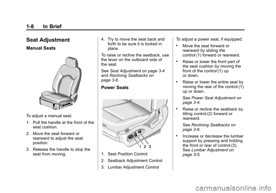 CADILLAC SRX 2013 2.G User Guide Black plate (8,1)Cadillac SRX Owner Manual - 2013 - CRC - 11/9/12
1-8 In Brief
Seat Adjustment
Manual Seats
To adjust a manual seat:
1. Pull the handle at the front of theseat cushion.
2. Move the sea