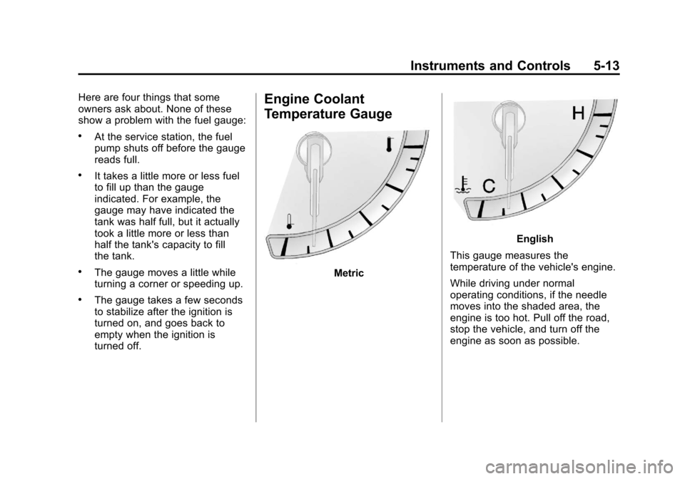 CADILLAC SRX 2013 2.G Owners Manual Black plate (13,1)Cadillac SRX Owner Manual - 2013 - CRC - 11/9/12
Instruments and Controls 5-13
Here are four things that some
owners ask about. None of these
show a problem with the fuel gauge:
.At 