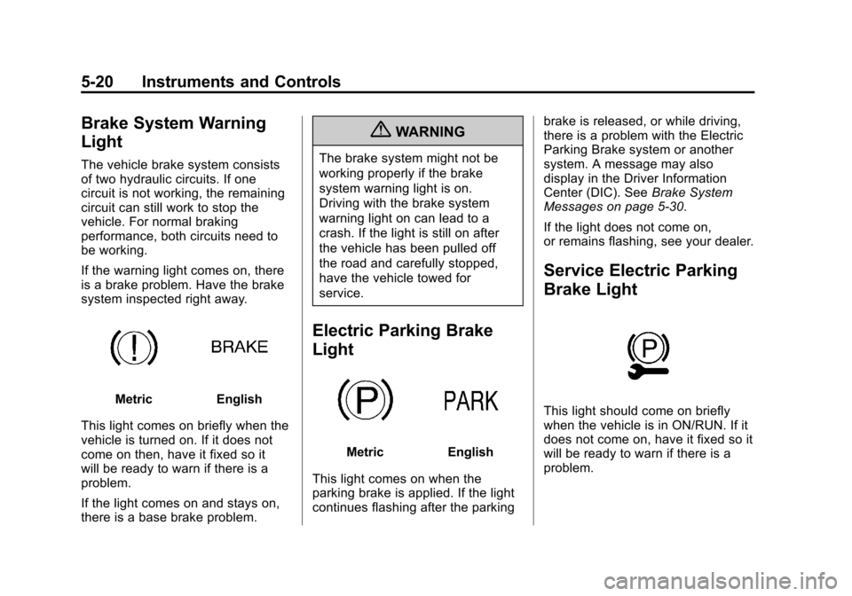 CADILLAC SRX 2013 2.G Owners Manual Black plate (20,1)Cadillac SRX Owner Manual - 2013 - CRC - 11/9/12
5-20 Instruments and Controls
Brake System Warning
Light
The vehicle brake system consists
of two hydraulic circuits. If one
circuit CADILLAC SRX 2013 2.G Owners Manual Black plate (20,1)Cadillac SRX Owner Manual - 2013 - CRC - 11/9/12
5-20 Instruments and Controls
Brake System Warning
Light
The vehicle brake system consists
of two hydraulic circuits. If one
circuit