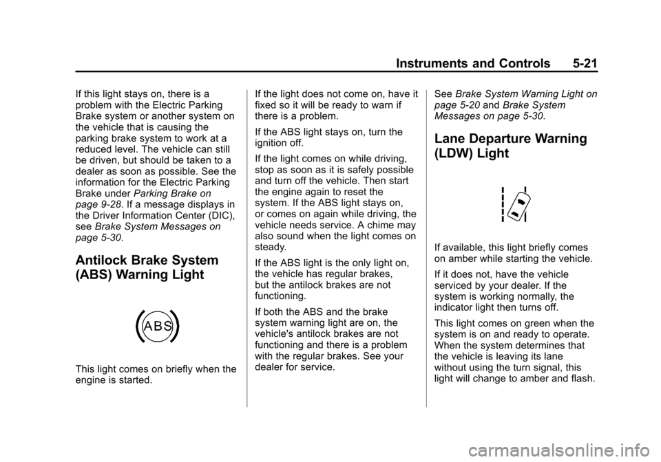 CADILLAC SRX 2013 2.G User Guide Black plate (21,1)Cadillac SRX Owner Manual - 2013 - CRC - 11/9/12
Instruments and Controls 5-21
If this light stays on, there is a
problem with the Electric Parking
Brake system or another system on
CADILLAC SRX 2013 2.G User Guide Black plate (21,1)Cadillac SRX Owner Manual - 2013 - CRC - 11/9/12
Instruments and Controls 5-21
If this light stays on, there is a
problem with the Electric Parking
Brake system or another system on