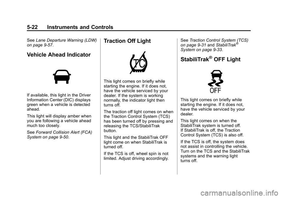 CADILLAC SRX 2013 2.G Owners Manual Black plate (22,1)Cadillac SRX Owner Manual - 2013 - CRC - 11/9/12
5-22 Instruments and Controls
SeeLane Departure Warning (LDW)
on page 9‑57.
Vehicle Ahead Indicator
If available, this light in the