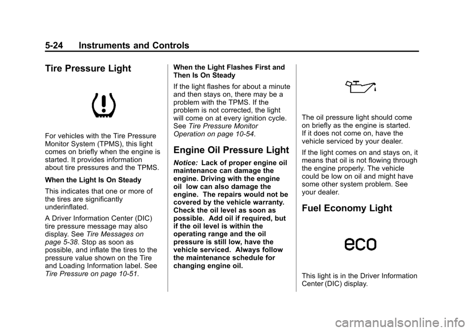 CADILLAC SRX 2013 2.G User Guide Black plate (24,1)Cadillac SRX Owner Manual - 2013 - CRC - 11/9/12
5-24 Instruments and Controls
Tire Pressure Light
For vehicles with the Tire Pressure
Monitor System (TPMS), this light
comes on brie CADILLAC SRX 2013 2.G User Guide Black plate (24,1)Cadillac SRX Owner Manual - 2013 - CRC - 11/9/12
5-24 Instruments and Controls
Tire Pressure Light
For vehicles with the Tire Pressure
Monitor System (TPMS), this light
comes on brie