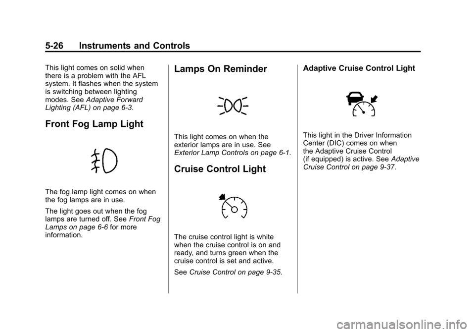 CADILLAC SRX 2013 2.G Owners Manual Black plate (26,1)Cadillac SRX Owner Manual - 2013 - CRC - 11/9/12
5-26 Instruments and Controls
This light comes on solid when
there is a problem with the AFL
system. It flashes when the system
is sw CADILLAC SRX 2013 2.G Owners Manual Black plate (26,1)Cadillac SRX Owner Manual - 2013 - CRC - 11/9/12
5-26 Instruments and Controls
This light comes on solid when
there is a problem with the AFL
system. It flashes when the system
is sw