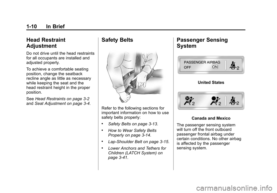 CADILLAC SRX 2013 2.G User Guide Black plate (10,1)Cadillac SRX Owner Manual - 2013 - CRC - 11/9/12
1-10 In Brief
Head Restraint
Adjustment
Do not drive until the head restraints
for all occupants are installed and
adjusted properly.