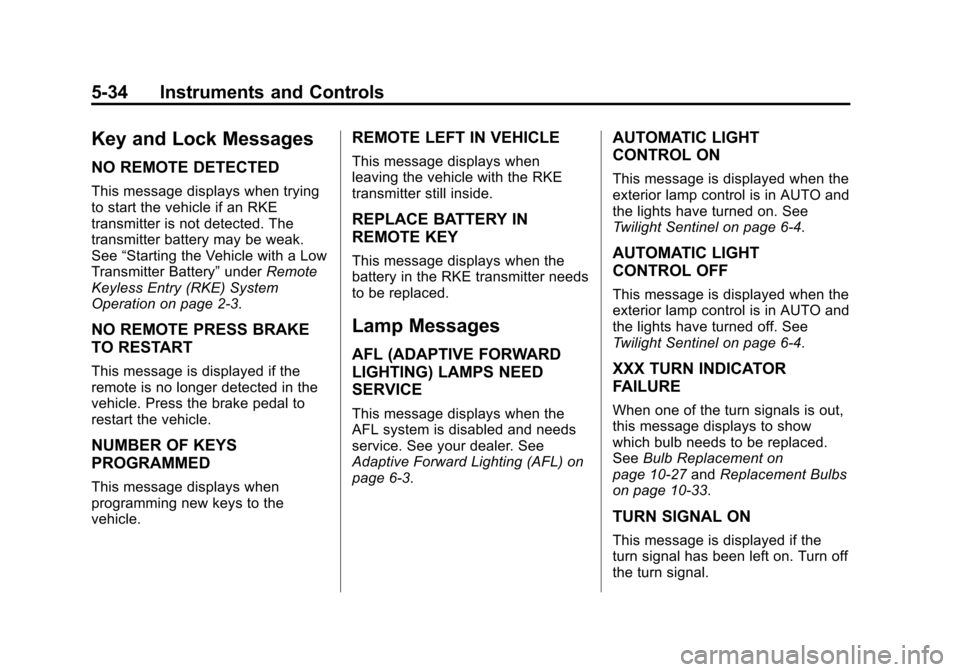 CADILLAC SRX 2013 2.G User Guide Black plate (34,1)Cadillac SRX Owner Manual - 2013 - CRC - 11/9/12
5-34 Instruments and Controls
Key and Lock Messages
NO REMOTE DETECTED
This message displays when trying
to start the vehicle if an R CADILLAC SRX 2013 2.G User Guide Black plate (34,1)Cadillac SRX Owner Manual - 2013 - CRC - 11/9/12
5-34 Instruments and Controls
Key and Lock Messages
NO REMOTE DETECTED
This message displays when trying
to start the vehicle if an R
