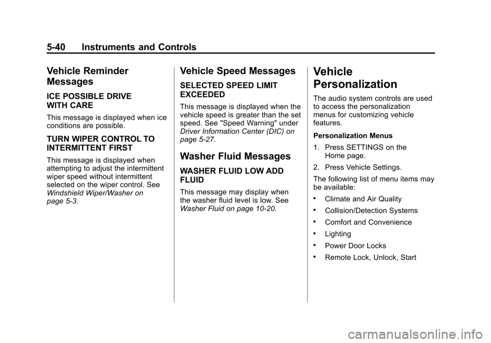 CADILLAC SRX 2013 2.G Owners Manual Black plate (40,1)Cadillac SRX Owner Manual - 2013 - CRC - 11/9/12
5-40 Instruments and Controls
Vehicle Reminder
Messages
ICE POSSIBLE DRIVE
WITH CARE
This message is displayed when ice
conditions ar