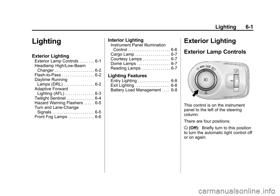 CADILLAC SRX 2013 2.G Owners Manual Black plate (1,1)Cadillac SRX Owner Manual - 2013 - CRC - 11/9/12
Lighting 6-1
Lighting
Exterior Lighting
Exterior Lamp Controls . . . . . . . . 6-1
Headlamp High/Low-BeamChanger . . . . . . . . . . . CADILLAC SRX 2013 2.G Owners Manual Black plate (1,1)Cadillac SRX Owner Manual - 2013 - CRC - 11/9/12
Lighting 6-1
Lighting
Exterior Lighting
Exterior Lamp Controls . . . . . . . . 6-1
Headlamp High/Low-BeamChanger . . . . . . . . . . .