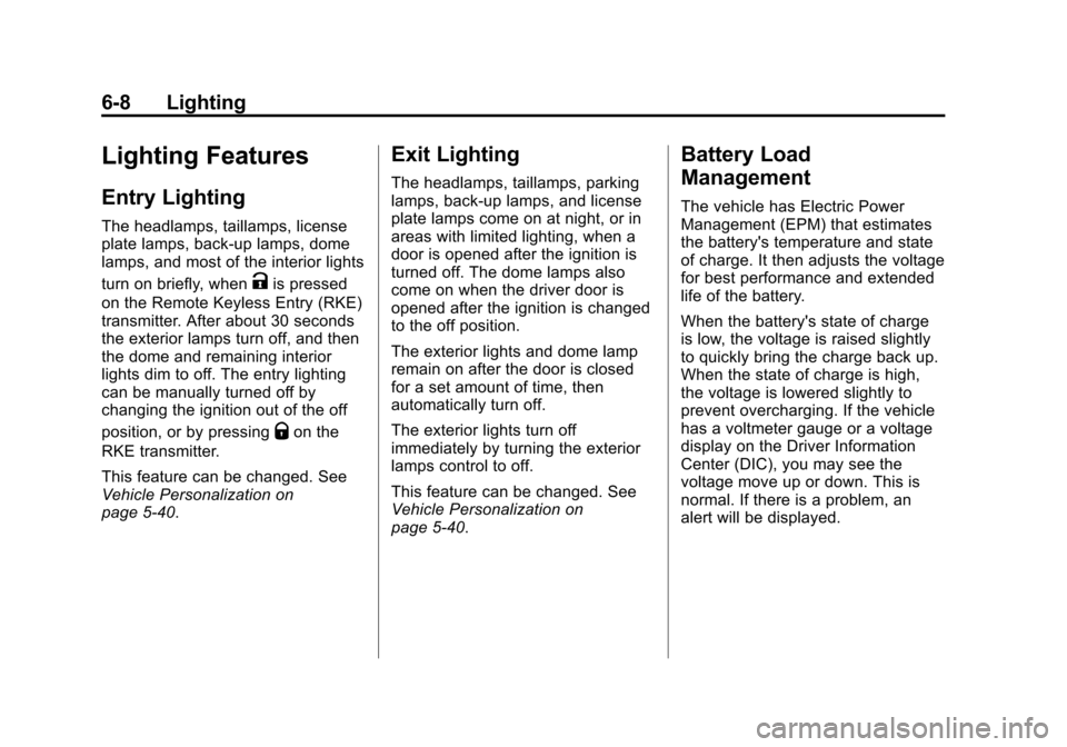 CADILLAC SRX 2013 2.G User Guide Black plate (8,1)Cadillac SRX Owner Manual - 2013 - CRC - 11/9/12
6-8 Lighting
Lighting Features
Entry Lighting
The headlamps, taillamps, license
plate lamps, back-up lamps, dome
lamps, and most of th CADILLAC SRX 2013 2.G User Guide Black plate (8,1)Cadillac SRX Owner Manual - 2013 - CRC - 11/9/12
6-8 Lighting
Lighting Features
Entry Lighting
The headlamps, taillamps, license
plate lamps, back-up lamps, dome
lamps, and most of th