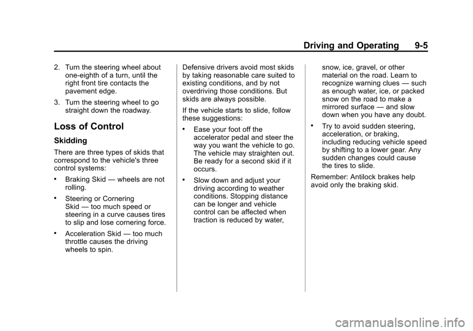 CADILLAC SRX 2013 2.G User Guide Black plate (5,1)Cadillac SRX Owner Manual - 2013 - CRC - 11/9/12
Driving and Operating 9-5
2. Turn the steering wheel aboutone-eighth of a turn, until the
right front tire contacts the
pavement edge. CADILLAC SRX 2013 2.G User Guide Black plate (5,1)Cadillac SRX Owner Manual - 2013 - CRC - 11/9/12
Driving and Operating 9-5
2. Turn the steering wheel aboutone-eighth of a turn, until the
right front tire contacts the
pavement edge.