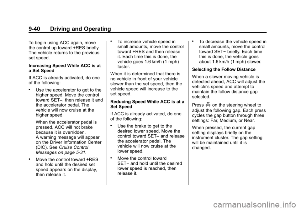 CADILLAC SRX 2013 2.G Owners Manual Black plate (40,1)Cadillac SRX Owner Manual - 2013 - CRC - 11/9/12
9-40 Driving and Operating
To begin using ACC again, move
the control up toward +RES briefly.
The vehicle returns to the previous
set CADILLAC SRX 2013 2.G Owners Manual Black plate (40,1)Cadillac SRX Owner Manual - 2013 - CRC - 11/9/12
9-40 Driving and Operating
To begin using ACC again, move
the control up toward +RES briefly.
The vehicle returns to the previous
set