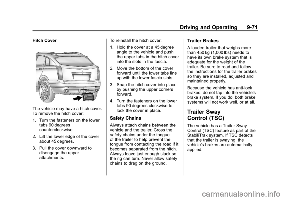 CADILLAC SRX 2013 2.G Owners Manual Black plate (71,1)Cadillac SRX Owner Manual - 2013 - CRC - 11/9/12
Driving and Operating 9-71
Hitch Cover
The vehicle may have a hitch cover.
To remove the hitch cover:
1. Turn the fasteners on the lo CADILLAC SRX 2013 2.G Owners Manual Black plate (71,1)Cadillac SRX Owner Manual - 2013 - CRC - 11/9/12
Driving and Operating 9-71
Hitch Cover
The vehicle may have a hitch cover.
To remove the hitch cover:
1. Turn the fasteners on the lo