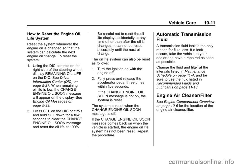 CADILLAC SRX 2013 2.G Owners Manual Black plate (11,1)Cadillac SRX Owner Manual - 2013 - CRC - 11/9/12
Vehicle Care 10-11
How to Reset the Engine Oil
Life System
Reset the system whenever the
engine oil is changed so that the
system can