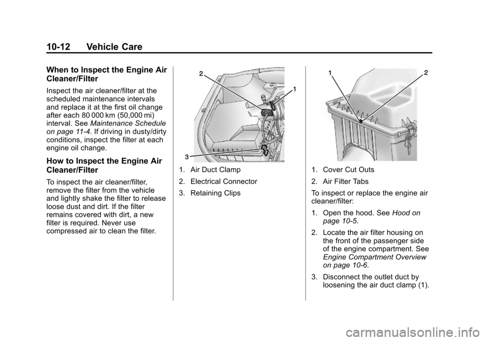 CADILLAC SRX 2013 2.G Owners Manual Black plate (12,1)Cadillac SRX Owner Manual - 2013 - CRC - 11/9/12
10-12 Vehicle Care
When to Inspect the Engine Air
Cleaner/Filter
Inspect the air cleaner/filter at the
scheduled maintenance interval CADILLAC SRX 2013 2.G Owners Manual Black plate (12,1)Cadillac SRX Owner Manual - 2013 - CRC - 11/9/12
10-12 Vehicle Care
When to Inspect the Engine Air
Cleaner/Filter
Inspect the air cleaner/filter at the
scheduled maintenance interval