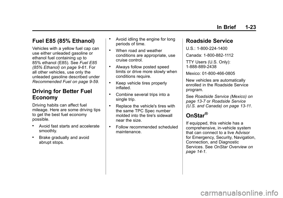 CADILLAC SRX 2013 2.G Owners Manual Black plate (23,1)Cadillac SRX Owner Manual - 2013 - CRC - 11/9/12
In Brief 1-23
Fuel E85 (85% Ethanol)
Vehicles with a yellow fuel cap can
use either unleaded gasoline or
ethanol fuel containing up t CADILLAC SRX 2013 2.G Owners Manual Black plate (23,1)Cadillac SRX Owner Manual - 2013 - CRC - 11/9/12
In Brief 1-23
Fuel E85 (85% Ethanol)
Vehicles with a yellow fuel cap can
use either unleaded gasoline or
ethanol fuel containing up t