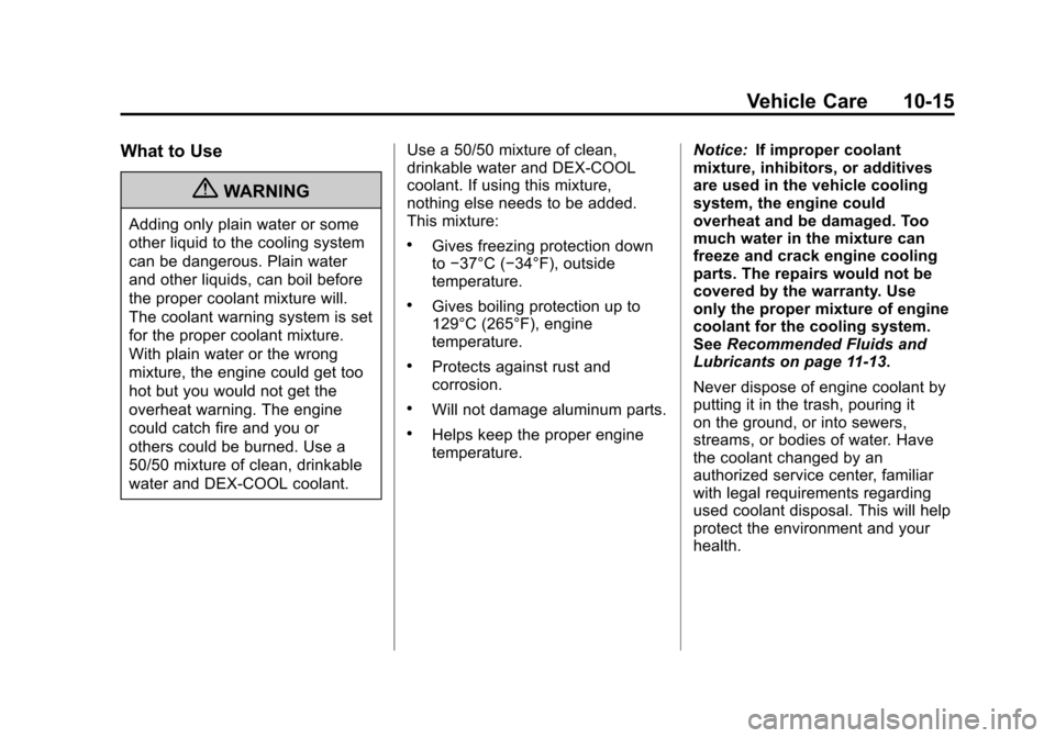 CADILLAC SRX 2013 2.G Owners Manual Black plate (15,1)Cadillac SRX Owner Manual - 2013 - CRC - 11/9/12
Vehicle Care 10-15
What to Use
{WARNING
Adding only plain water or some
other liquid to the cooling system
can be dangerous. Plain wa