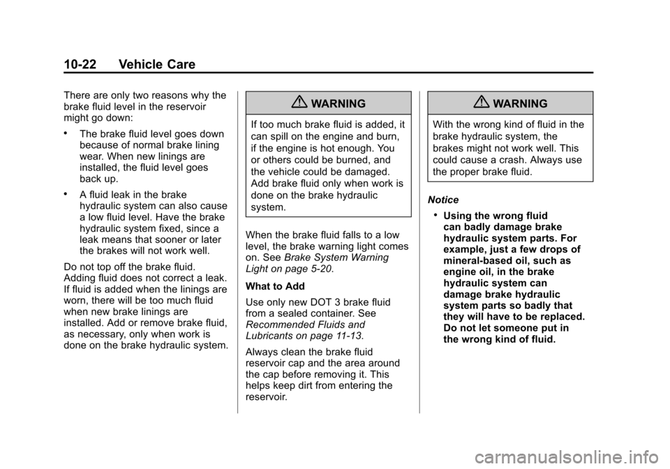 CADILLAC SRX 2013 2.G Owners Manual Black plate (22,1)Cadillac SRX Owner Manual - 2013 - CRC - 11/9/12
10-22 Vehicle Care
There are only two reasons why the
brake fluid level in the reservoir
might go down:
.The brake fluid level goes d