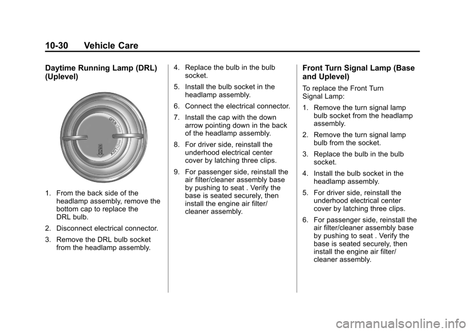 CADILLAC SRX 2013 2.G Owners Manual Black plate (30,1)Cadillac SRX Owner Manual - 2013 - CRC - 11/9/12
10-30 Vehicle Care
Daytime Running Lamp (DRL)
(Uplevel)
1. From the back side of theheadlamp assembly, remove the
bottom cap to repla