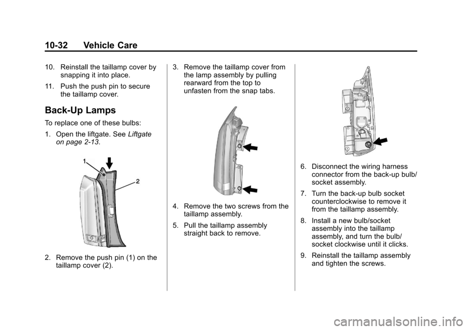 CADILLAC SRX 2013 2.G Owners Manual Black plate (32,1)Cadillac SRX Owner Manual - 2013 - CRC - 11/9/12
10-32 Vehicle Care
10. Reinstall the taillamp cover bysnapping it into place.
11. Push the push pin to secure the taillamp cover.
Bac