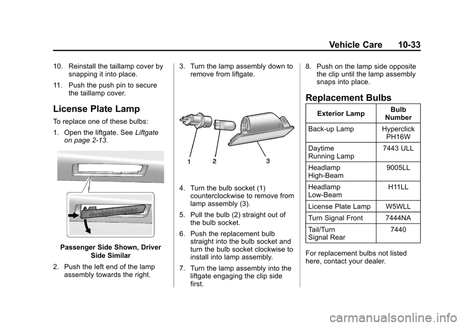 CADILLAC SRX 2013 2.G Owners Manual Black plate (33,1)Cadillac SRX Owner Manual - 2013 - CRC - 11/9/12
Vehicle Care 10-33
10. Reinstall the taillamp cover bysnapping it into place.
11. Push the push pin to secure the taillamp cover.
Lic