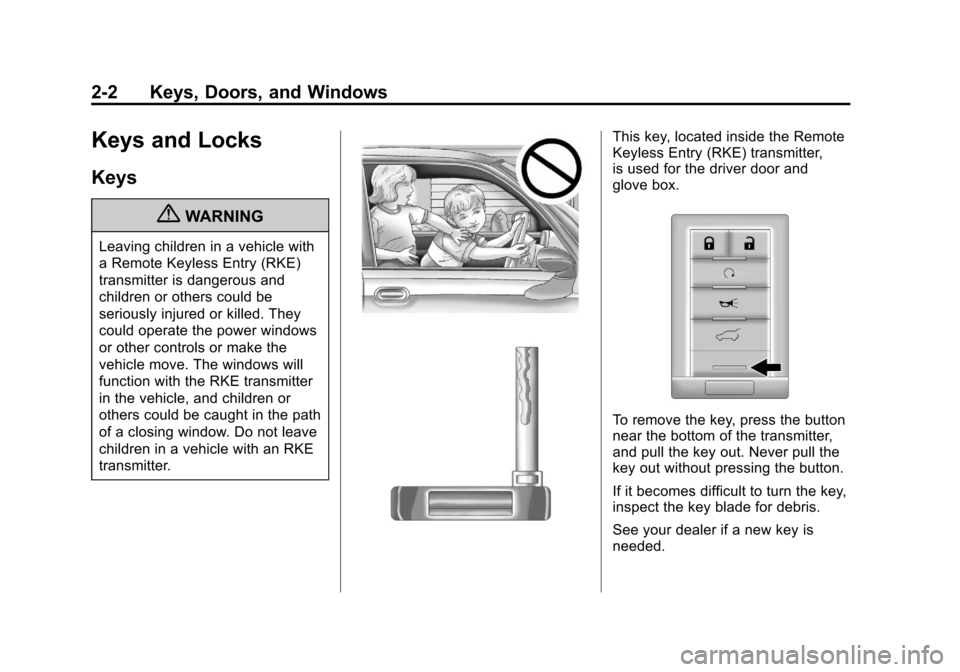 CADILLAC SRX 2013 2.G Owners Guide Black plate (2,1)Cadillac SRX Owner Manual - 2013 - CRC - 11/9/12
2-2 Keys, Doors, and Windows
Keys and Locks
Keys
{WARNING
Leaving children in a vehicle with
a Remote Keyless Entry (RKE)
transmitter CADILLAC SRX 2013 2.G Owners Guide Black plate (2,1)Cadillac SRX Owner Manual - 2013 - CRC - 11/9/12
2-2 Keys, Doors, and Windows
Keys and Locks
Keys
{WARNING
Leaving children in a vehicle with
a Remote Keyless Entry (RKE)
transmitter