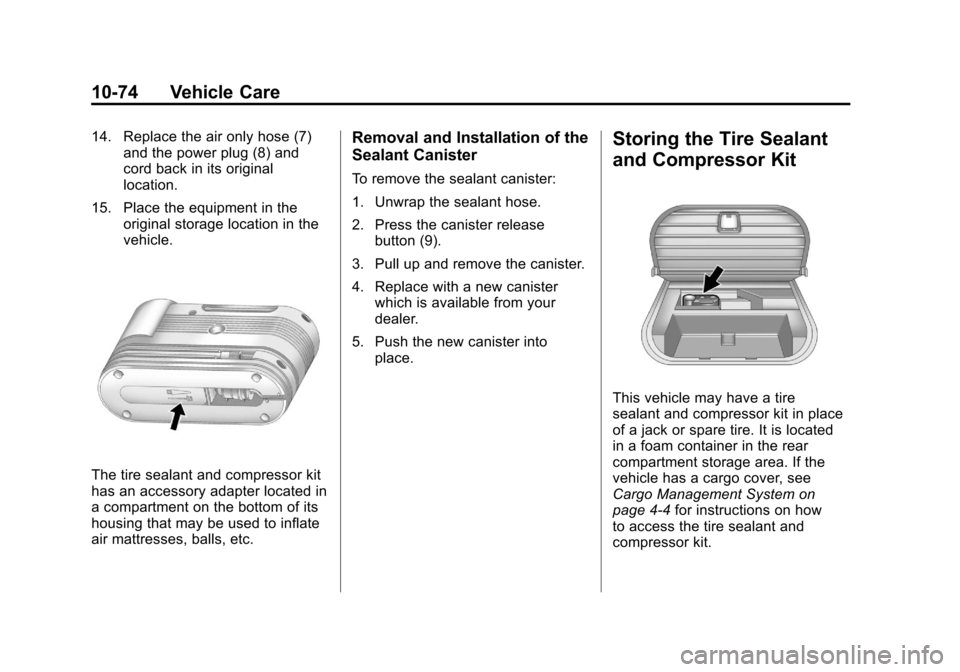 CADILLAC SRX 2013 2.G User Guide Black plate (74,1)Cadillac SRX Owner Manual - 2013 - CRC - 11/9/12
10-74 Vehicle Care
14. Replace the air only hose (7)and the power plug (8) and
cord back in its original
location.
15. Place the equi