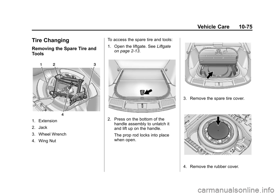 CADILLAC SRX 2013 2.G User Guide Black plate (75,1)Cadillac SRX Owner Manual - 2013 - CRC - 11/9/12
Vehicle Care 10-75
Tire Changing
Removing the Spare Tire and
Tools
1. Extension
2. Jack
3. Wheel Wrench
4. Wing NutTo access the spar