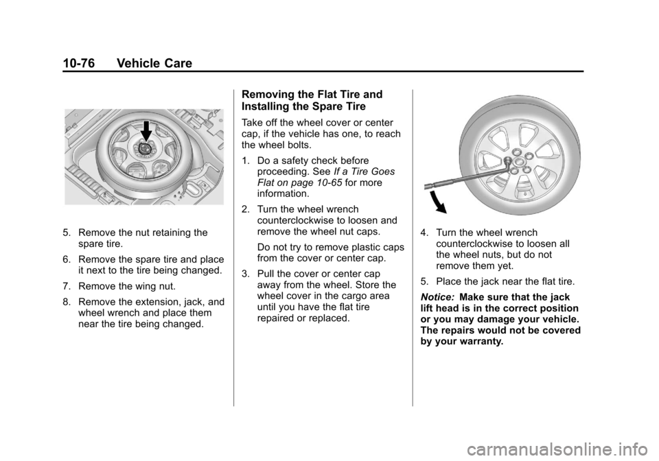CADILLAC SRX 2013 2.G User Guide Black plate (76,1)Cadillac SRX Owner Manual - 2013 - CRC - 11/9/12
10-76 Vehicle Care
5. Remove the nut retaining thespare tire.
6. Remove the spare tire and place it next to the tire being changed.
7