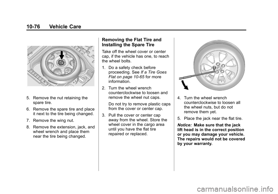 CADILLAC SRX 2013 2.G Owners Manual Black plate (76,1)Cadillac SRX Owner Manual - 2013 - CRC - 11/9/12
10-76 Vehicle Care
5. Remove the nut retaining thespare tire.
6. Remove the spare tire and place it next to the tire being changed.
7