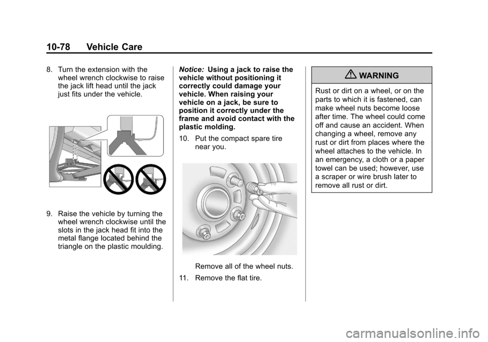 CADILLAC SRX 2013 2.G User Guide Black plate (78,1)Cadillac SRX Owner Manual - 2013 - CRC - 11/9/12
10-78 Vehicle Care
8. Turn the extension with thewheel wrench clockwise to raise
the jack lift head until the jack
just fits under th